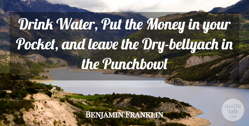 Benjamin Franklin Quote About Drink, Leave, Money: Drink Water Put The Money...