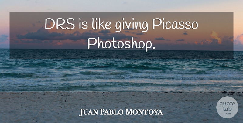 Juan Pablo Montoya Quote About Giving, Drs, Photoshop: Drs Is Like Giving Picasso...