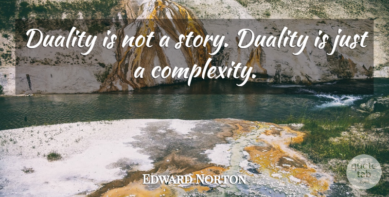Edward Norton Quote About Stories, Duality, Complexity: Duality Is Not A Story...