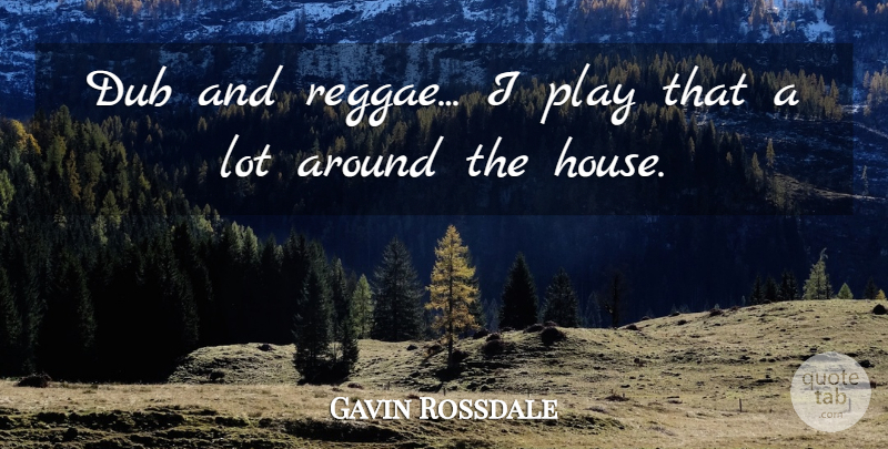 Gavin Rossdale Quote About Play, House, Reggae: Dub And Reggae I Play...