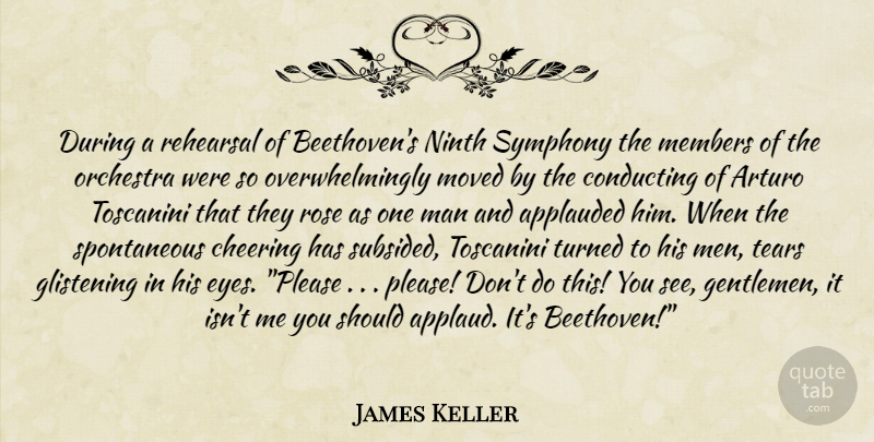 James Keller Quote About Cheer, Eye, Men: During A Rehearsal Of Beethovens...
