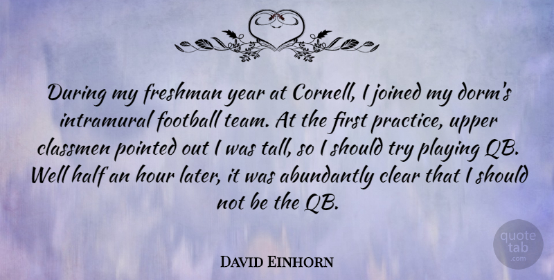 David Einhorn Quote About Clear, Freshman, Half, Hour, Joined: During My Freshman Year At...