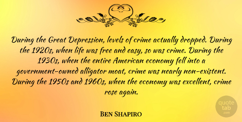 Ben Shapiro Quote About Alligator, Crime, Economy, Entire, Fell: During The Great Depression Levels...