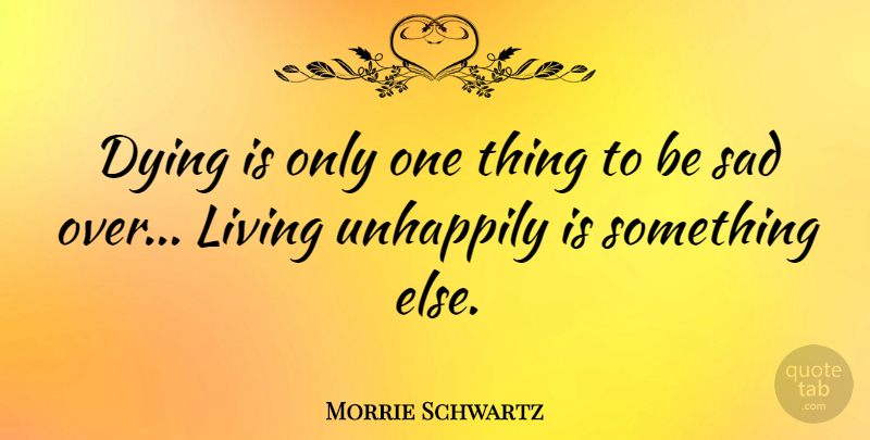 Morrie Schwartz Quote About Dying, One Thing: Dying Is Only One Thing...