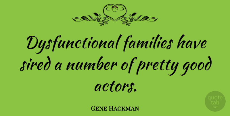 Gene Hackman Quote About Numbers, Actors, Dysfunctional Family: Dysfunctional Families Have Sired A...