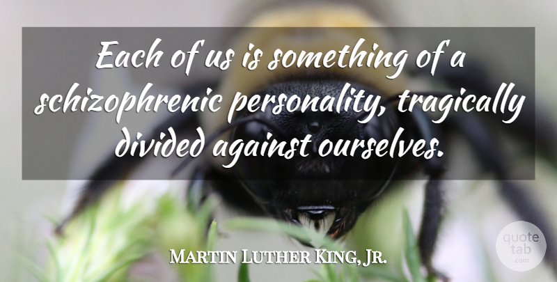 Martin Luther King, Jr. Quote About Self Esteem, Personality, Schizophrenic: Each Of Us Is Something...
