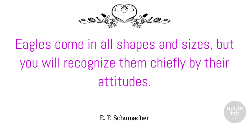 E. F. Schumacher Quote About Attitude, Greatness, Eagles: Eagles Come In All Shapes...