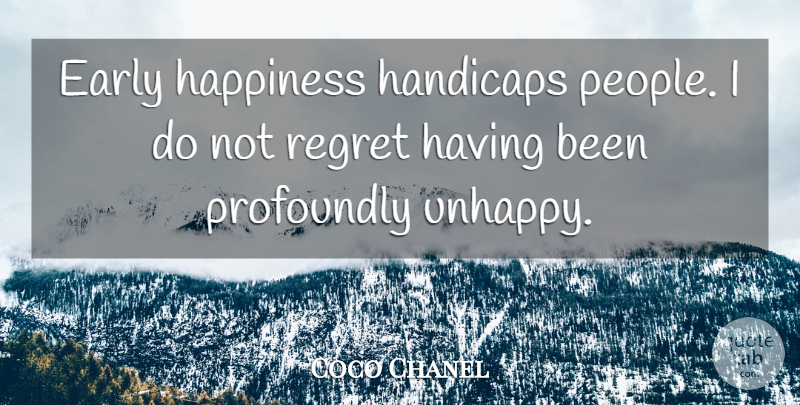 Coco Chanel Quote About Regret, People, Unhappy: Early Happiness Handicaps People I...