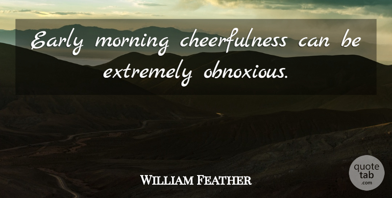 William Feather Quote About Good Morning, Sarcastic, Sarcasm: Early Morning Cheerfulness Can Be...