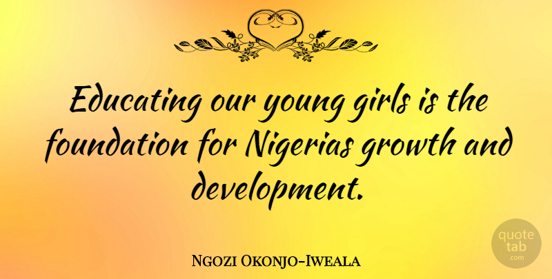 Ngozi Okonjo-Iweala Quote About Girl, Growth, Development: Educating Our Young Girls Is...