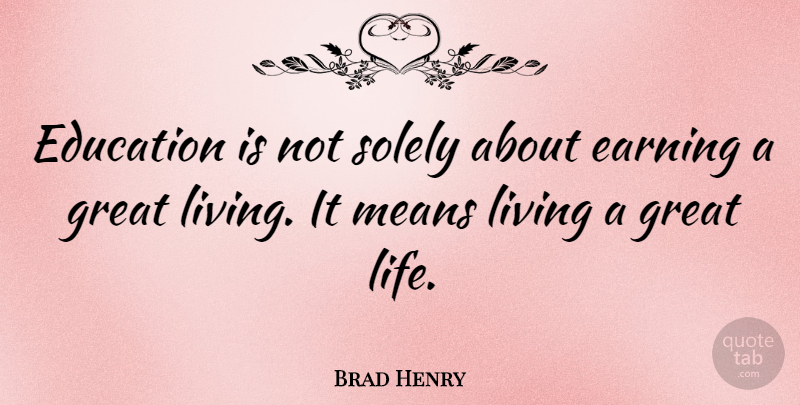Brad Henry Quote About Mean, Earning It, Earning: Education Is Not Solely About...
