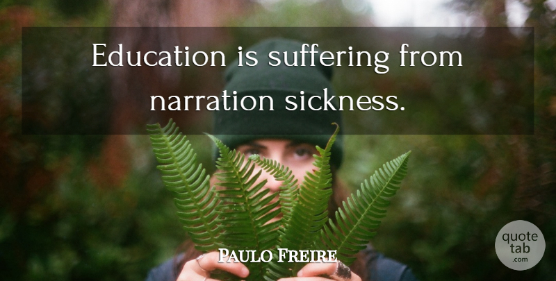 Paulo Freire Quote About Suffering, Sickness, Pedagogy Of The Oppressed: Education Is Suffering From Narration...