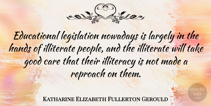 Katharine Elizabeth Fullerton Gerould Quote About Good, Illiteracy, Illiterate, Largely, Nowadays: Educational Legislation Nowadays Is Largely...
