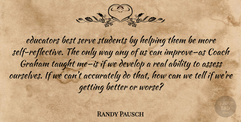 Randy Pausch Quote About Real, Self, Get Better: Educators Best Serve Students By...