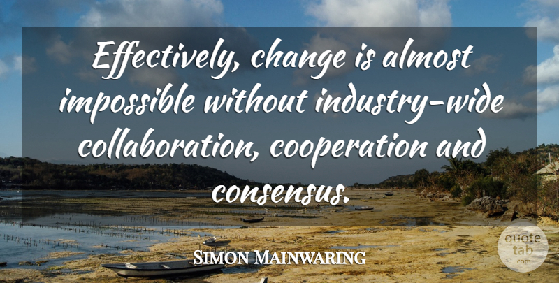 Simon Mainwaring Quote About Collaboration, Cooperation, Impossible: Effectively Change Is Almost Impossible...