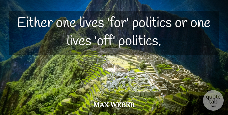 Max Weber Quote About undefined: Either One Lives For Politics...