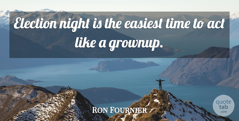 Ron Fournier Quote About Night, Election, Grownups: Election Night Is The Easiest...