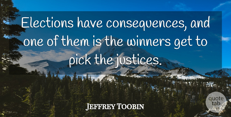 Jeffrey Toobin Quote About Consequences, Elections, Pick, Winners: Elections Have Consequences And One...