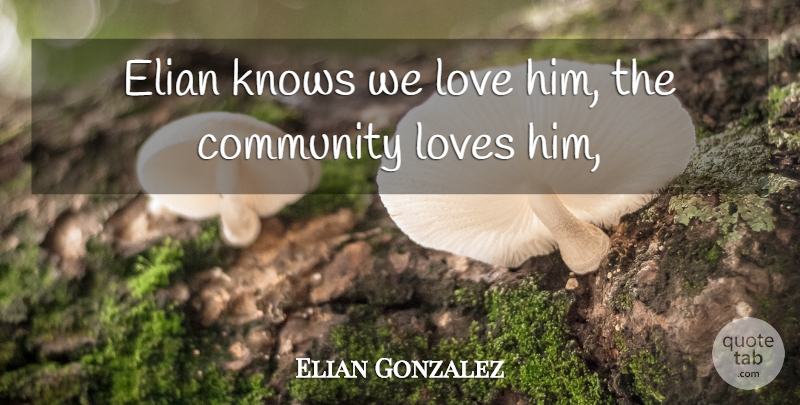 Elian Gonzalez Quote About Community, Knows, Love, Loves: Elian Knows We Love Him...
