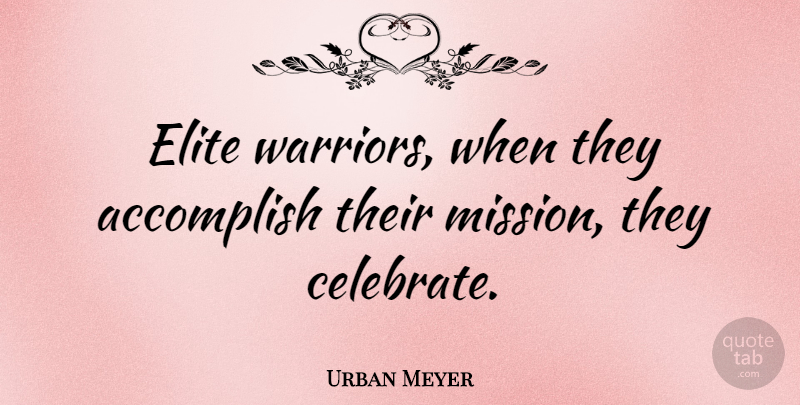 Urban Meyer Quote About Warrior, Celebrate, Missions: Elite Warriors When They Accomplish...
