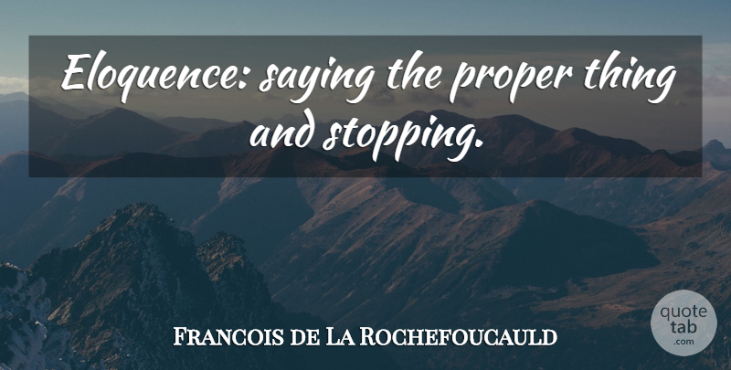 Francois de La Rochefoucauld Quote About Speech, Stopping, Eloquence: Eloquence Saying The Proper Thing...