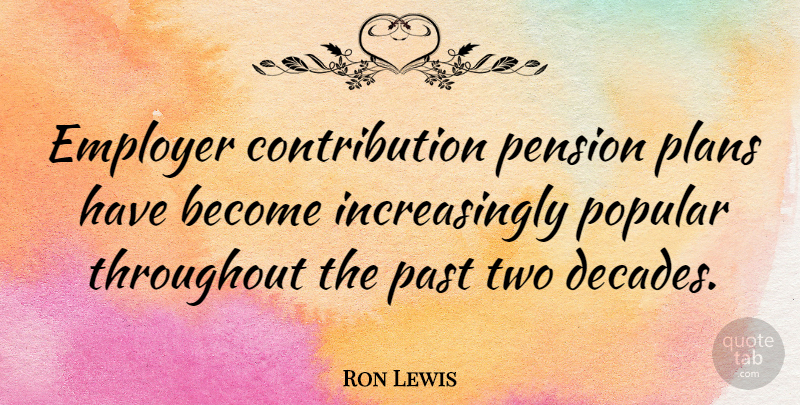 Ron Lewis Quote About Employer, Past, Pension, Plans, Popular: Employer Contribution Pension Plans Have...