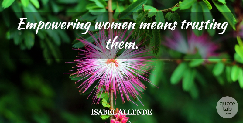 Isabel Allende Quote About Mean, Empowering, Empowering Women: Empowering Women Means Trusting Them...