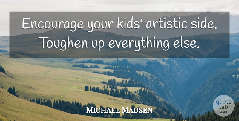Michael Madsen Quote About Encouragement, Kids, Sides: Encourage Your Kids Artistic Side...