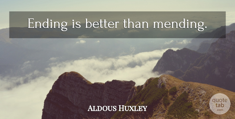 Aldous Huxley Quote About Mending: Ending Is Better Than Mending...