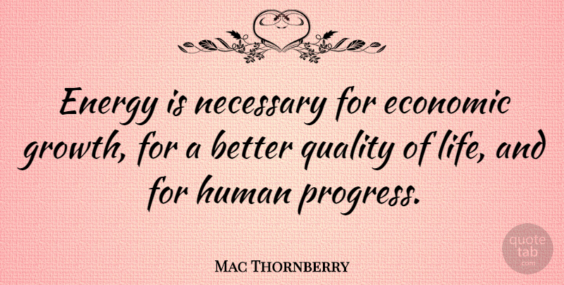 Mac Thornberry Quote About Growth, Quality, Progress: Energy Is Necessary For Economic...