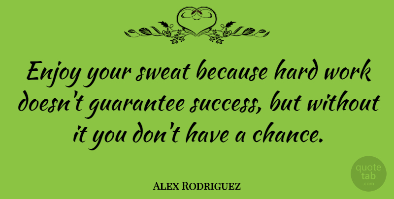 Alex Rodriguez Quote About Sports, Work, Sweat: Enjoy Your Sweat Because Hard...
