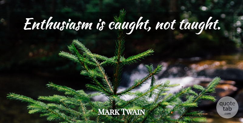 Mark Twain Quote About Leadership, Taught, Enthusiasm: Enthusiasm Is Caught Not Taught...