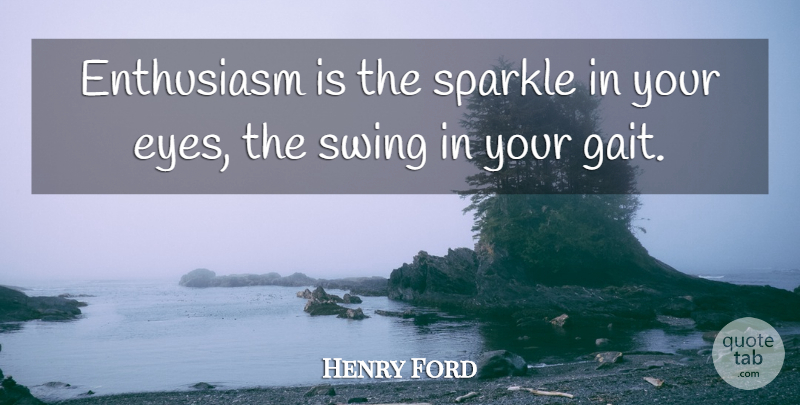 Henry Ford Quote About Eye, Passion, Enthusiasm For Life: Enthusiasm Is The Sparkle In...