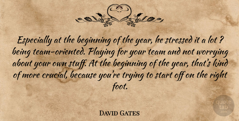 David Gates Quote About Beginning, Playing, Start, Stressed, Team: Especially At The Beginning Of...
