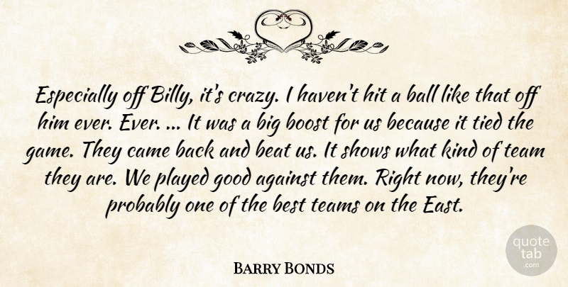 Barry Bonds Quote About Against, Ball, Beat, Best, Boost: Especially Off Billy Its Crazy...