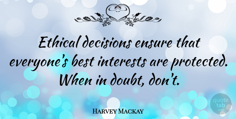 Harvey Mackay Quote About Decision, Doubt, Ethical: Ethical Decisions Ensure That Everyones...