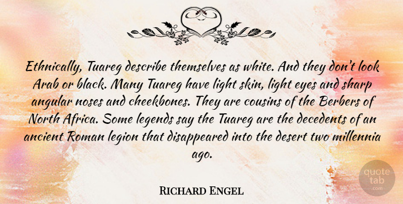 Richard Engel Quote About Ancient, Angular, Arab, Cousins, Describe: Ethnically Tuareg Describe Themselves As...