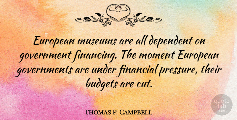 Thomas P. Campbell Quote About Cutting, Government, Museums: European Museums Are All Dependent...