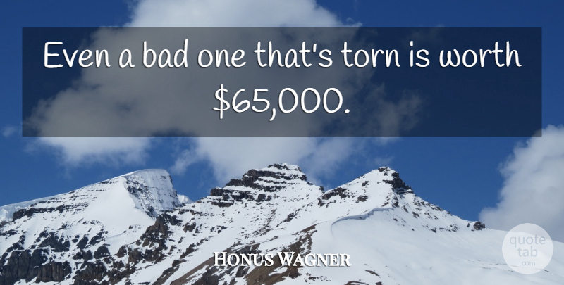 Honus Wagner Quote About Bad, Torn, Worth: Even A Bad One Thats...