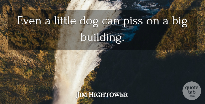 Jim Hightower Quote About Dog, Political, Littles: Even A Little Dog Can...