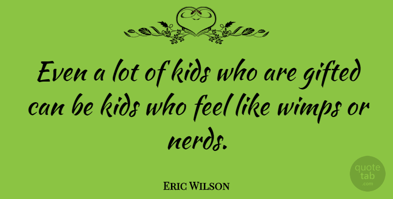 Eric Wilson Quote About American Musician, Gifted, Kids, Wimps: Even A Lot Of Kids...