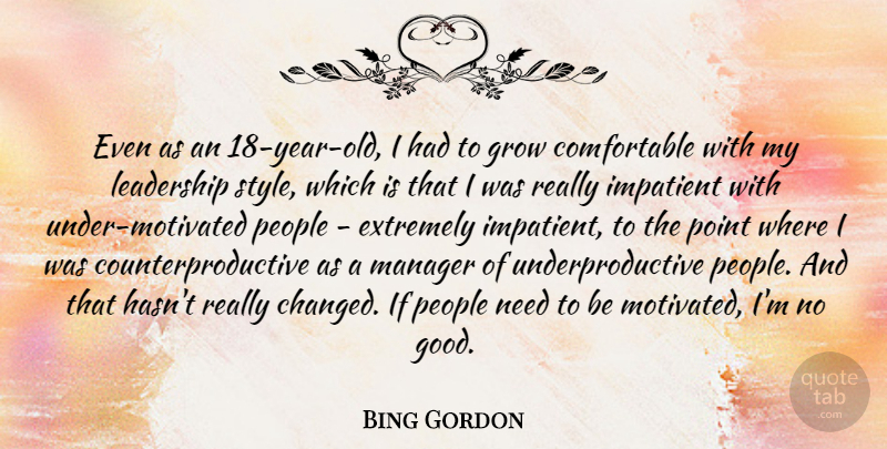 Bing Gordon Quote About Extremely, Good, Grow, Impatient, Leadership: Even As An 18 Year...