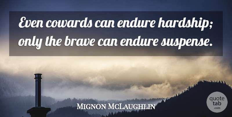 Mignon McLaughlin Quote About Courage, Women, Brave: Even Cowards Can Endure Hardship...