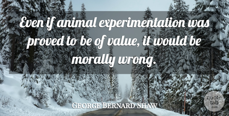 George Bernard Shaw Quote About Animal, Would Be, Ifs: Even If Animal Experimentation Was...