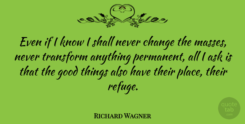 Richard Wagner Quote About Change, Good Things, Mass: Even If I Know I...