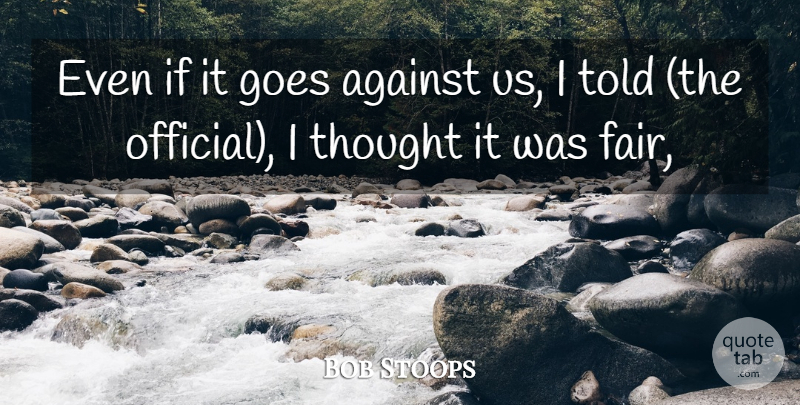 Bob Stoops Quote About Against, Goes: Even If It Goes Against...