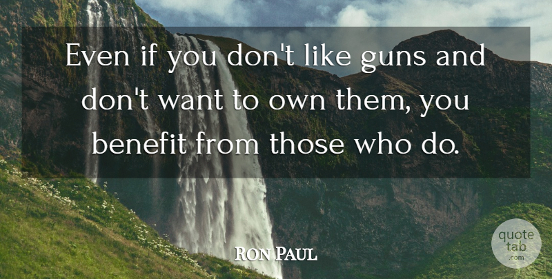 Ron Paul Quote About Gun, Want, Benefits: Even If You Dont Like...