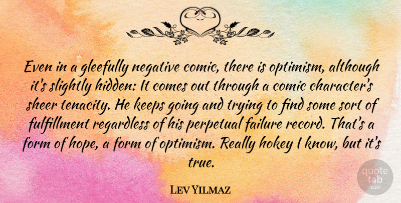 Lev Yilmaz Quote About Character, Optimism, Trying: Even In A Gleefully Negative...