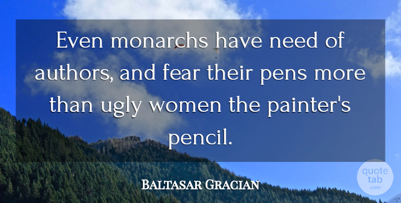 Baltasar Gracian Quote About Writing, Needs, Ugly: Even Monarchs Have Need Of...