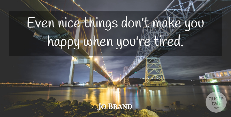 Jo Brand Quote About Nice, Tired, Make You Happy: Even Nice Things Dont Make...